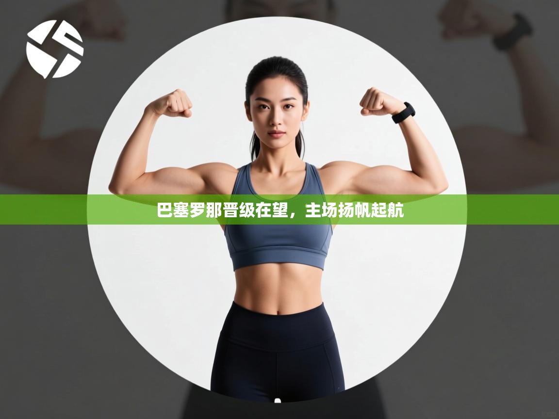 巴塞罗那晋级在望，主场扬帆起航  第1张